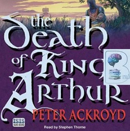 The Death of King Arthur written by Peter Ackroyd performed by Stephen Thorne on CD (Unabridged)